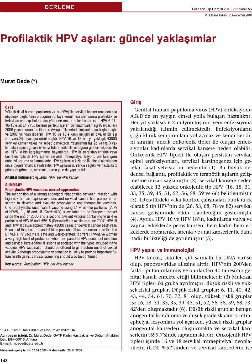 HPV 6-11- 16-18 e ait L1 virüs benzeri partikül içeren bir kuadrivalan aşı (Gardasil ) 2006 yılının sonundan itibaren Avrupa ülkelerinde kullanılmaya başlanmıştır ve 2007 yılından itibaren HPV 16 ve