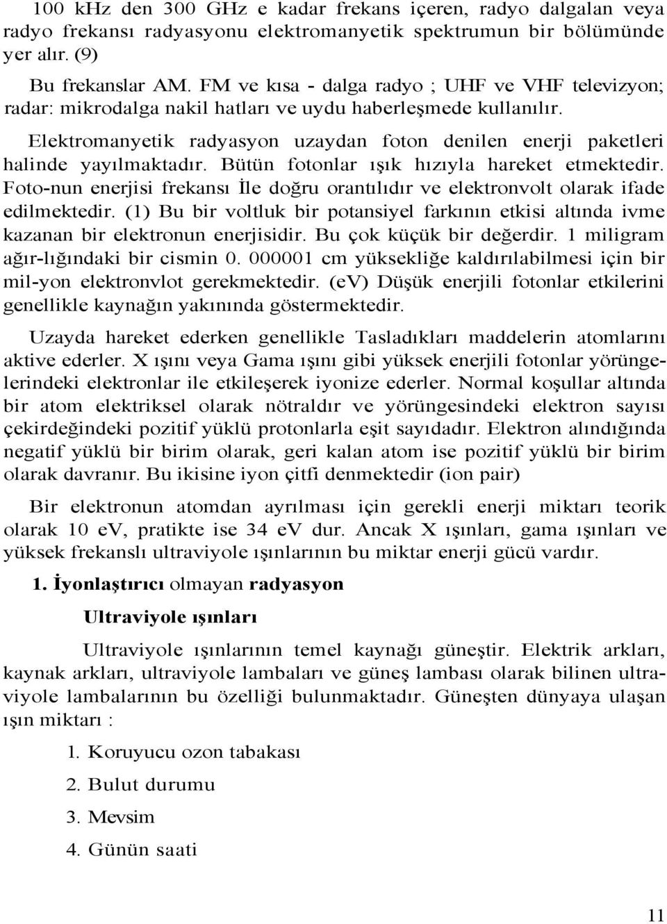 Elektromanyetik radyasyon uzaydan foton denilen enerji paketleri halinde yayılmaktadır. Bütün fotonlar ışık hızıyla hareket etmektedir.