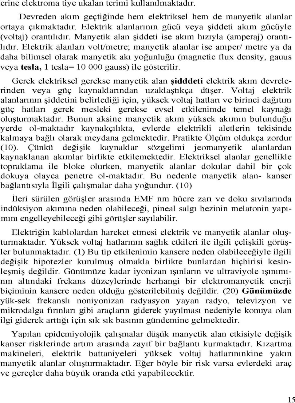 Elektrik alanları volt/metre; manyetik alanlar ise amper/ metre ya da daha bilimsel olarak manyetik akı yoğunluğu (magnetic flux density, gauus veya tesla, 1 tesla= 10 000 gauss) ile gösterilir.