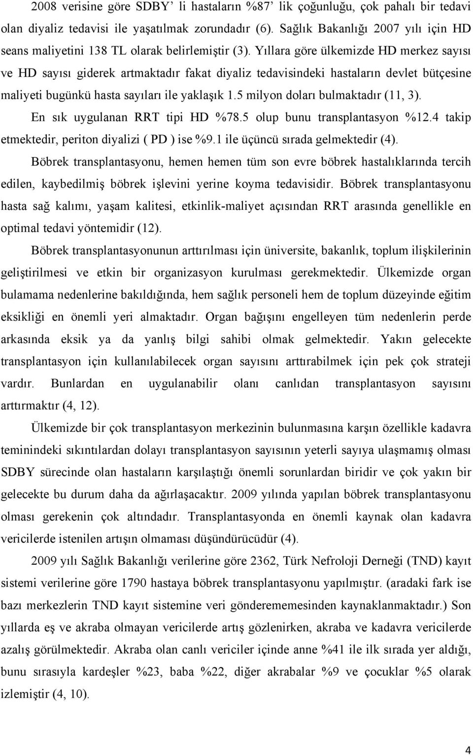 Yıllara göre ülkemizde HD merkez sayısı ve HD sayısı giderek artmaktadır fakat diyaliz tedavisindeki hastaların devlet bütçesine maliyeti bugünkü hasta sayıları ile yaklaşık 1.