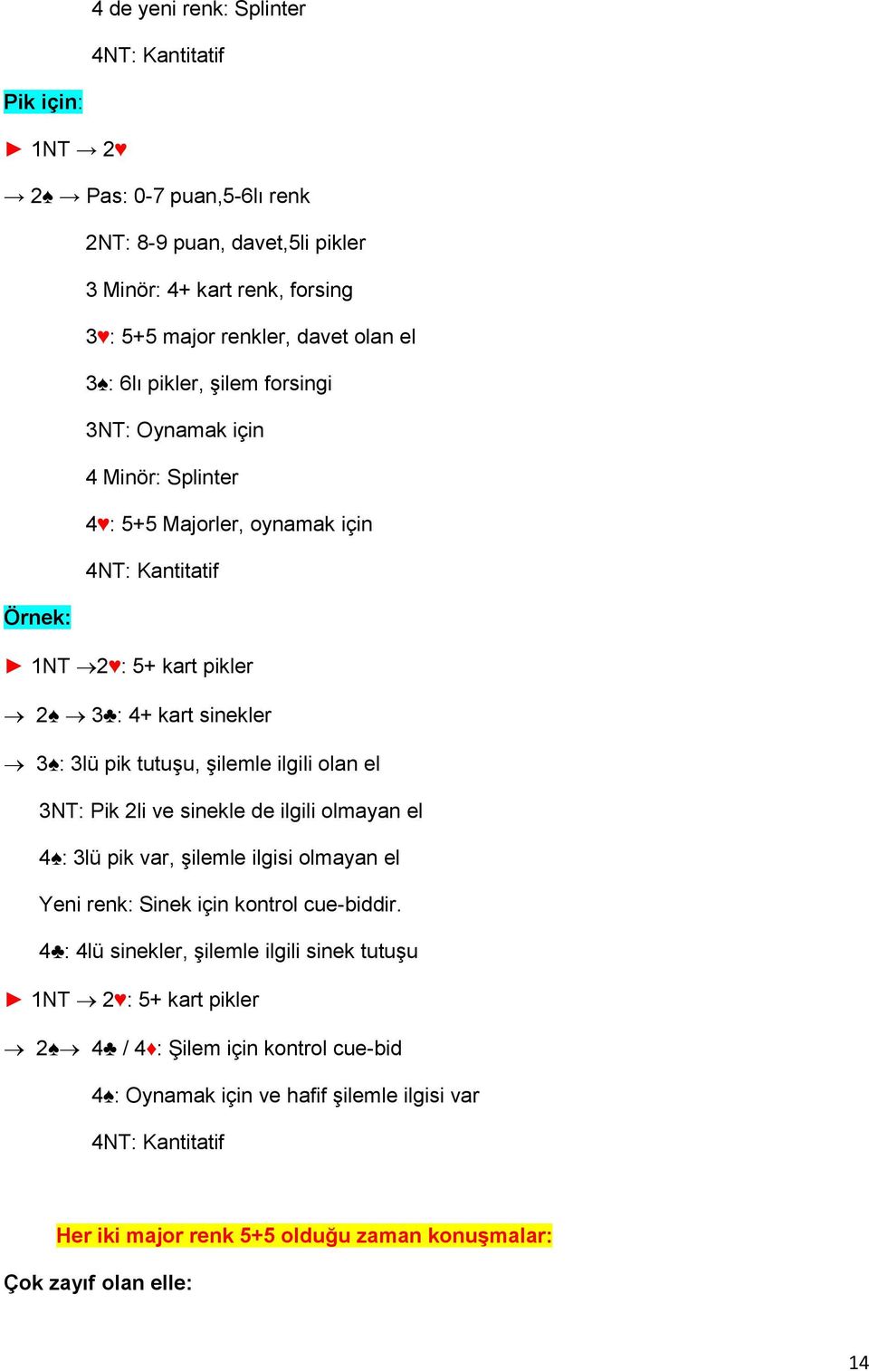 ilgili olan el 3NT: Pik 2li ve sinekle de ilgili olmayan el 4 : 3lü pik var, şilemle ilgisi olmayan el Yeni renk: Sinek için kontrol cue-biddir.