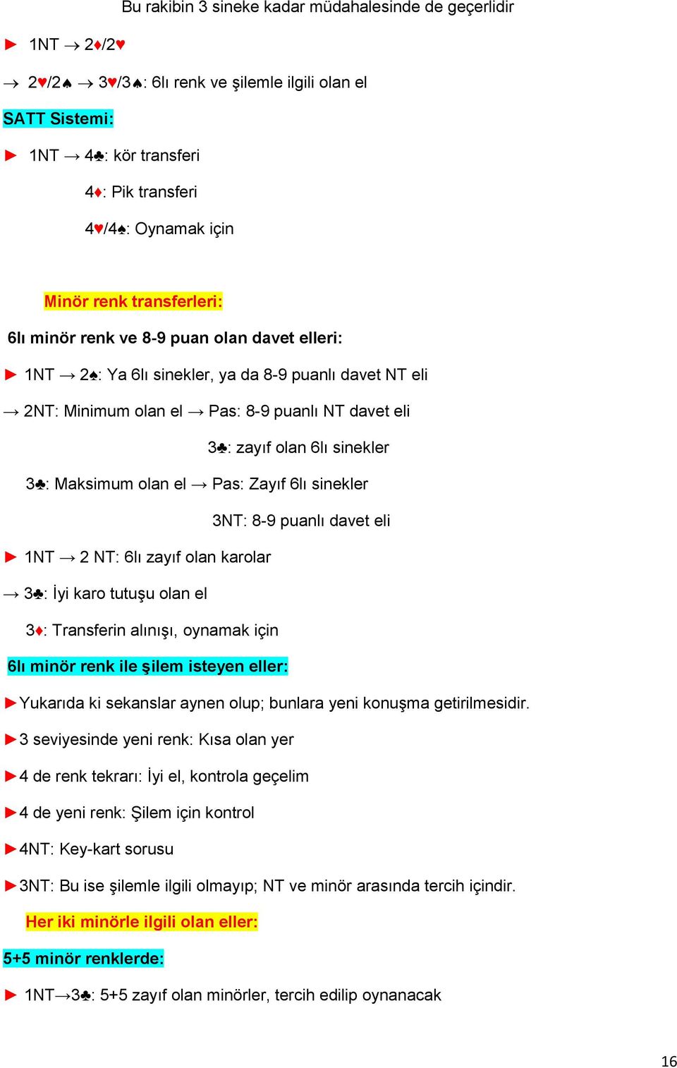 Maksimum olan el Pas: Zayıf 6lı sinekler 3NT: 8-9 puanlı davet eli 1NT 2 NT: 6lı zayıf olan karolar 3 : İyi karo tutuşu olan el 3 : Transferin alınışı, oynamak için 6lı minör renk ile şilem isteyen