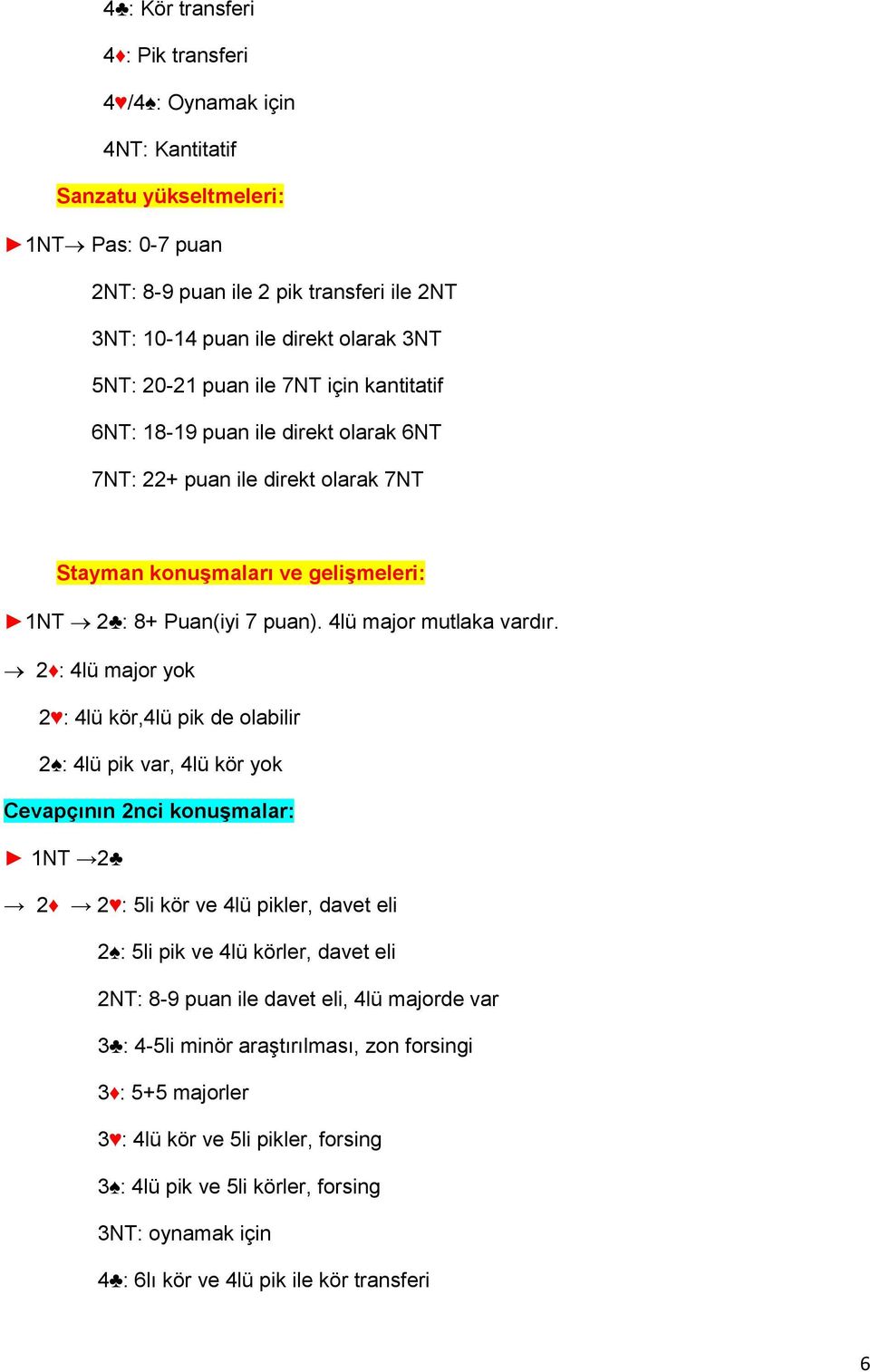 2 : 4lü major yok 2 : 4lü kör,4lü pik de olabilir 2 : 4lü pik var, 4lü kör yok Cevapçının 2nci konuşmalar: 1NT 2 2 2 : 5li kör ve 4lü pikler, davet eli 2 : 5li pik ve 4lü körler, davet eli 2NT: 8-9