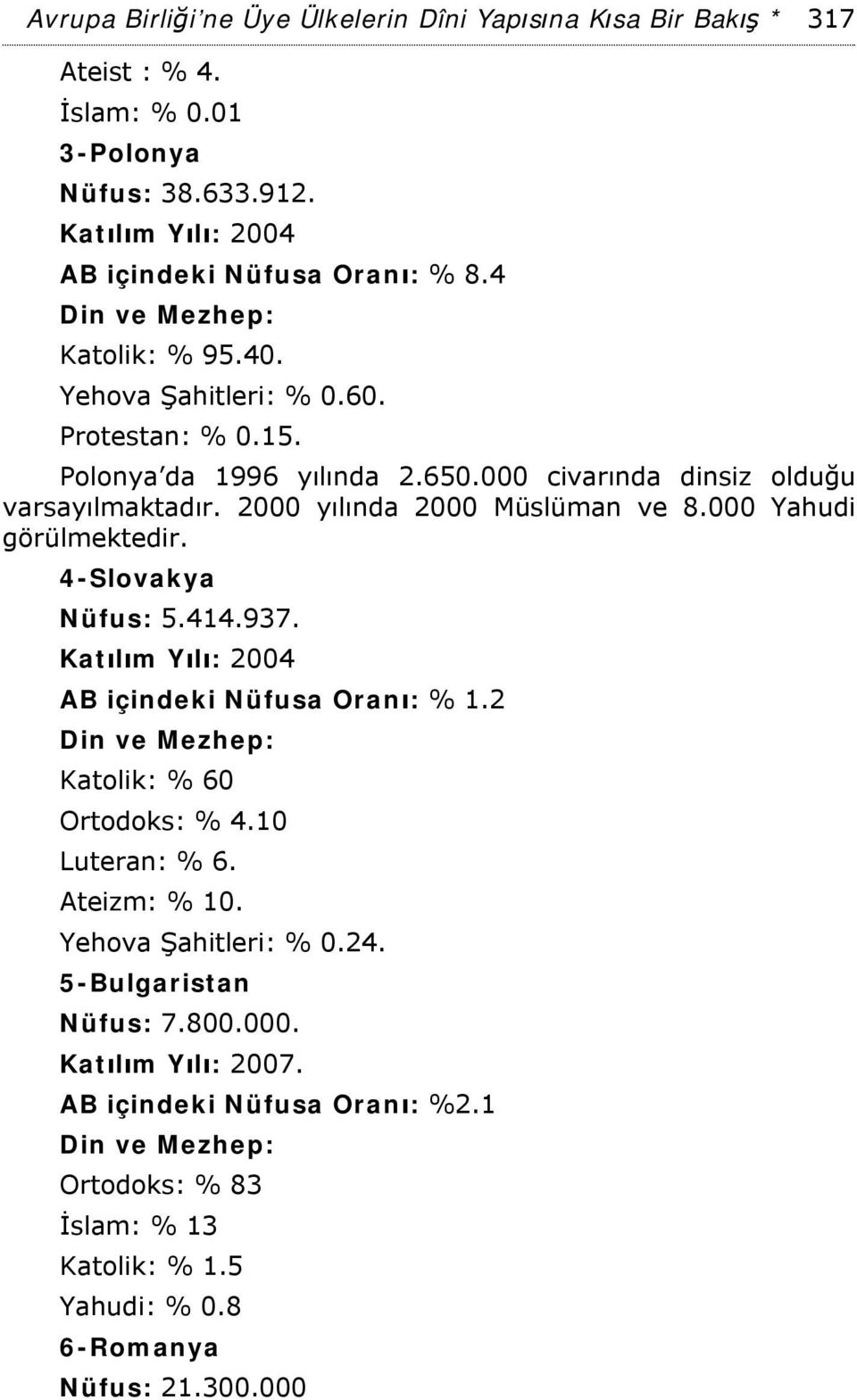 000 Yahudi görülmektedir. 4-Slovakya Nüfus: 5.414.937. Katılım Yılı: 2004 AB içindeki Nüfusa Oranı: % 1.2 Katolik: % 60 Ortodoks: % 4.10 Luteran: % 6. Ateizm: % 10.