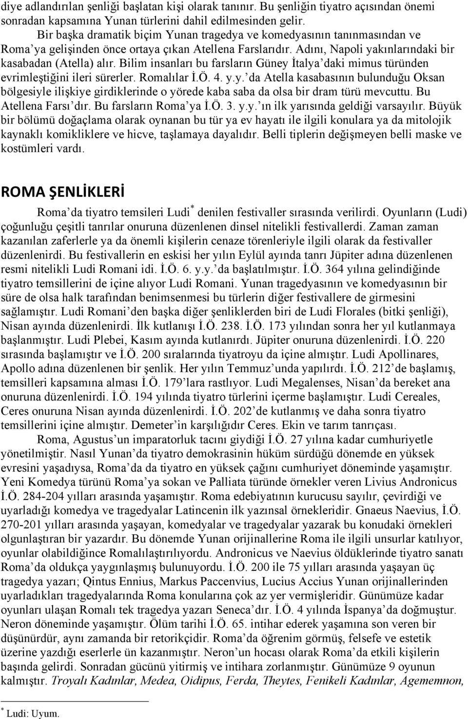 Bilim insanları bu farsların Güney İtalya daki mimus türünden evrimleştiğini ileri sürerler. Romalılar İ.Ö. 4. y.y. da Atella kasabasının bulunduğu Oksan bölgesiyle ilişkiye girdiklerinde o yörede kaba saba da olsa bir dram türü mevcuttu.