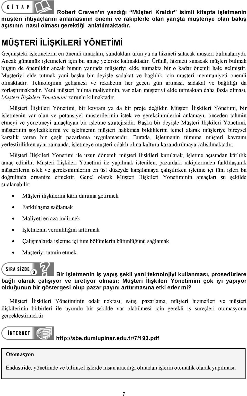 Ancak günümüz işletmeleri için bu amaç yetersiz kalmaktadır. Ürünü, hizmeti sunacak müşteri bulmak bugün de önemlidir ancak bunun yanında müşteriyi elde tutmakta bir o kadar önemli hale gelmiştir.