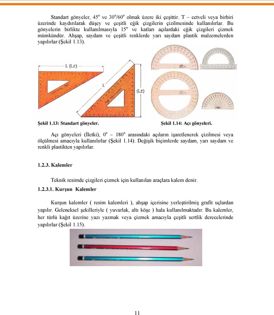 Şekil 1.13: Standart gönyeler. Şekil 1.14: Açı gönyeleri. Açı gönyeleri (İletki), 0 o 180 o arasındaki açıların işaretlenerek çizilmesi veya ölçülmesi amacıyla kullanılırlar (Şekil 1.14).