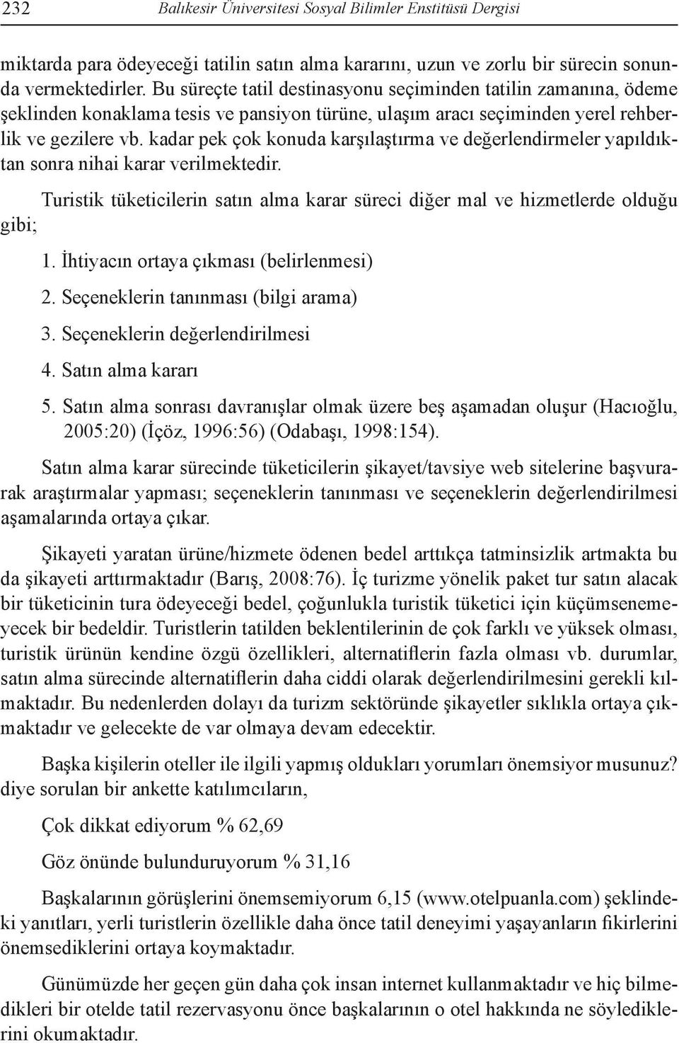 kadar pek çok konuda karşılaştırma ve değerlendirmeler yapıldıktan sonra nihai karar verilmektedir. Turistik tüketicilerin satın alma karar süreci diğer mal ve hizmetlerde olduğu gibi; 1.