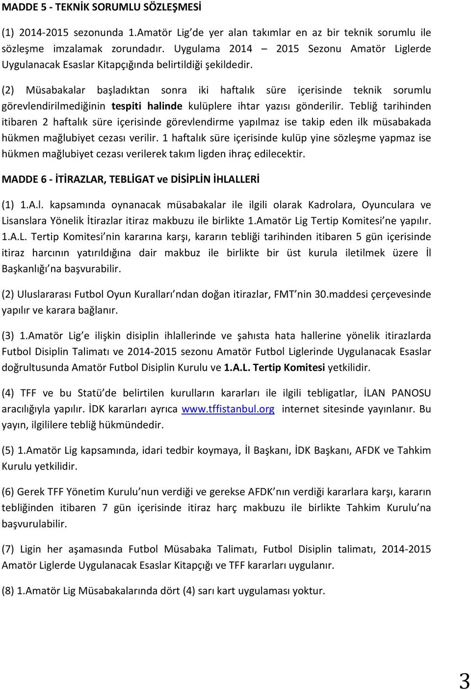 (2) Müsabakalar başladıktan sonra iki haftalık süre içerisinde teknik sorumlu görevlendirilmediğinin tespiti halinde kulüplere ihtar yazısı gönderilir.