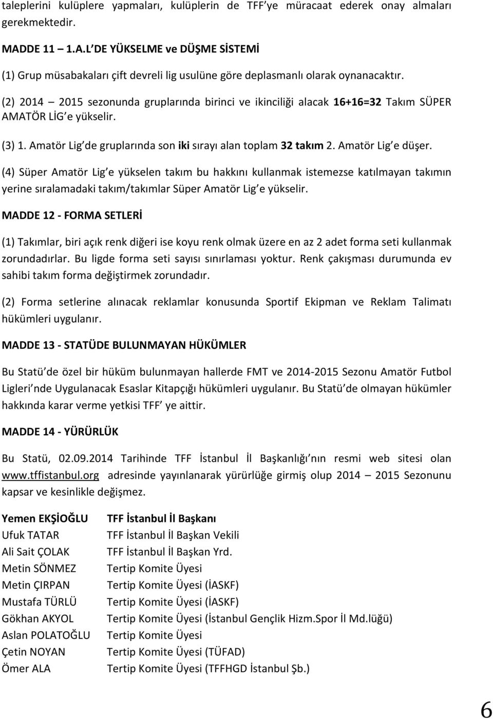 (2) 2014 2015 sezonunda gruplarında birinci ve ikinciliği alacak 16+16=32 Takım SÜPER AMATÖR LİG e yükselir. (3) 1. Amatör Lig de gruplarında son iki sırayı alan toplam 32 takım 2. Amatör Lig e düşer.