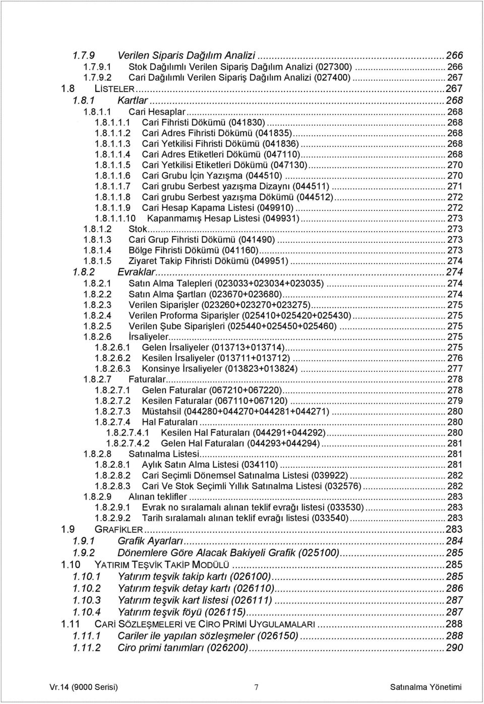 .. 268 1.8.1.1.4 Cari Adres Etiketleri Dökümü (047110)... 268 1.8.1.1.5 Cari Yetkilisi Etiketleri Dökümü (047130)... 270 1.8.1.1.6 Cari Grubu İçin Yazışma (044510)... 270 1.8.1.1.7 Cari grubu Serbest yazışma Dizaynı (044511).