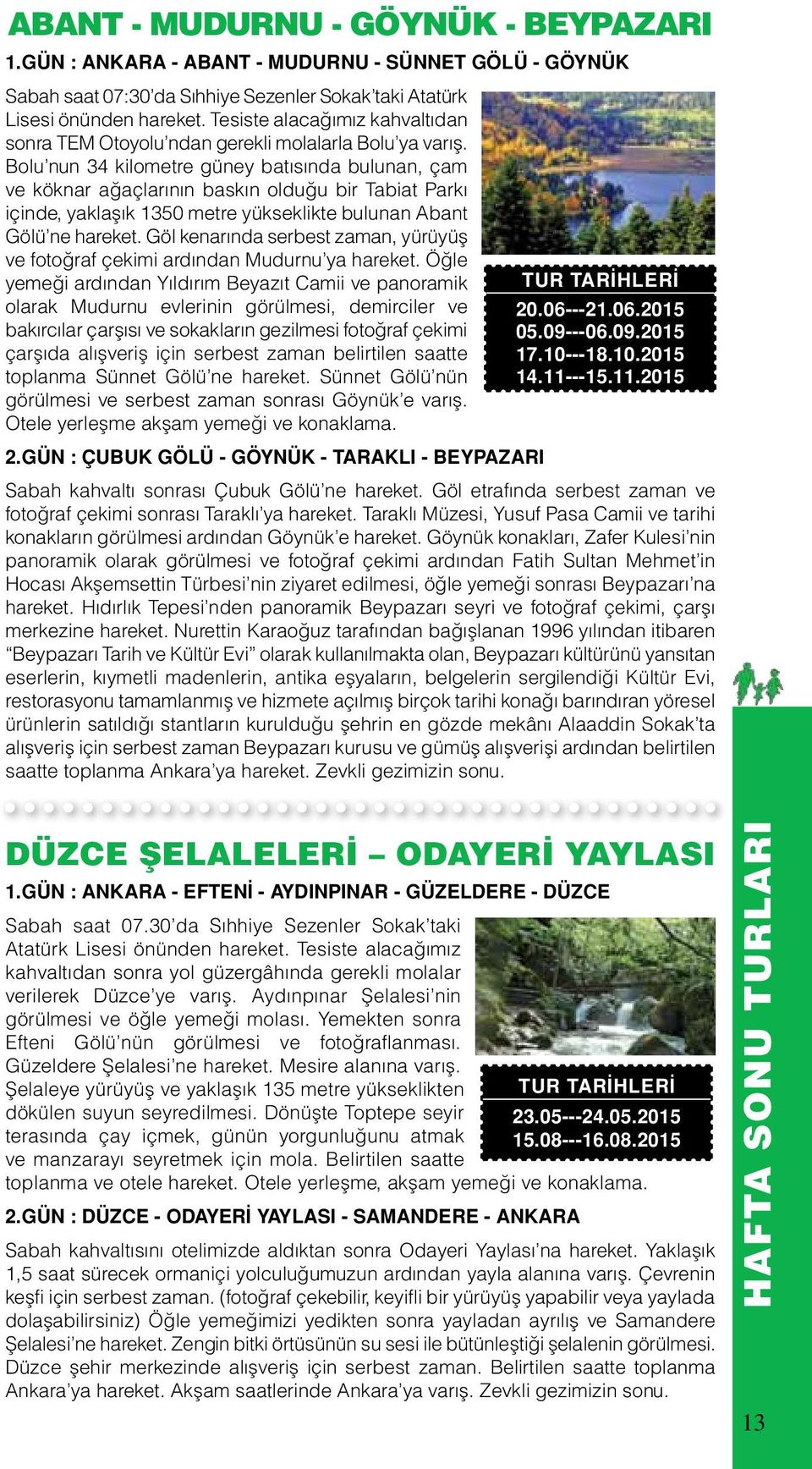 Bolu nun 34 kilometre güney batısında bulunan, çam ve köknar ağaçlarının baskın olduğu bir Tabiat Parkı içinde, yaklaşık 1350 metre yükseklikte bulunan Abant Gölü ne hareket.