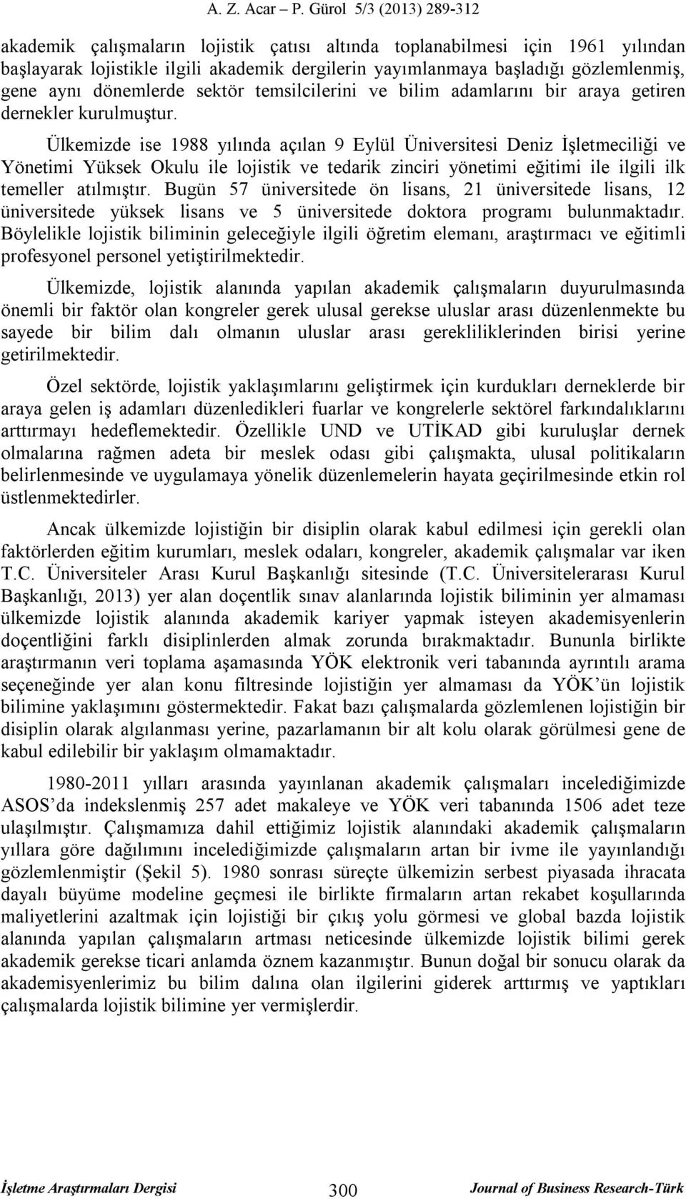 Ülkemizde ise 1988 yılında açılan 9 Eylül Üniversitesi Deniz İşletmeciliği ve Yönetimi Yüksek Okulu ile lojistik ve tedarik zinciri yönetimi eğitimi ile ilgili ilk temeller atılmıştır.