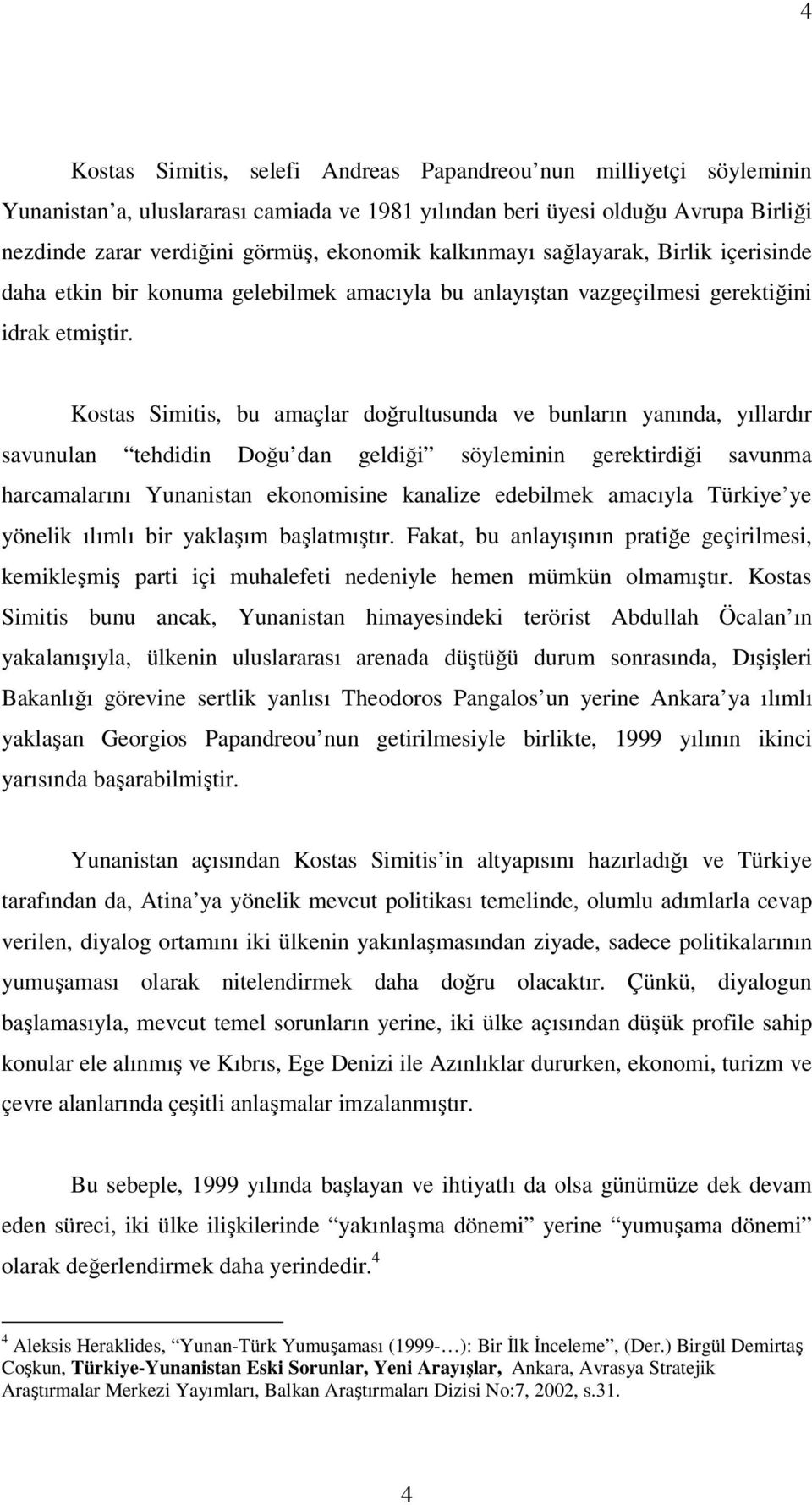 Kostas Simitis, bu amaçlar doğrultusunda ve bunların yanında, yıllardır savunulan tehdidin Doğu dan geldiği söyleminin gerektirdiği savunma harcamalarını Yunanistan ekonomisine kanalize edebilmek