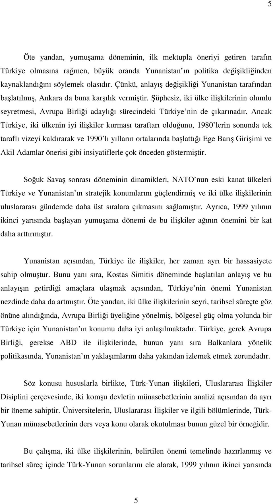 Şüphesiz, iki ülke ilişkilerinin olumlu seyretmesi, Avrupa Birliği adaylığı sürecindeki Türkiye nin de çıkarınadır.