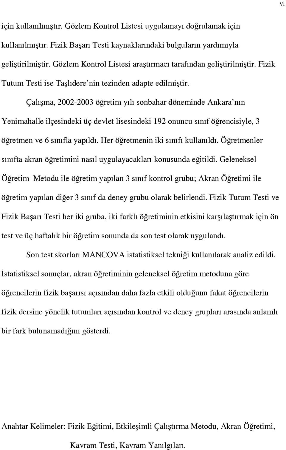 Çalışma, 2002-2003 öğretim yılı sonbahar döneminde Ankara nın Yenimahalle ilçesindeki üç devlet lisesindeki 192 onuncu sınıf öğrencisiyle, 3 öğretmen ve 6 sınıfla yapıldı.