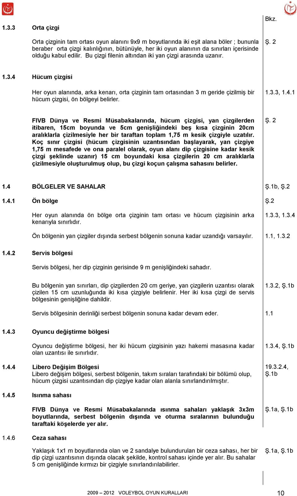 4 Hücum çizgisi Her oyun alanında, arka kenarı, orta çizginin tam ortasından 3 m geride çizilmiş bir hücum çizgisi, ön bölgeyi belirler. 1.3.3, 1.4.1 FIVB Dünya ve Resmi Müsabakalarında, hücum