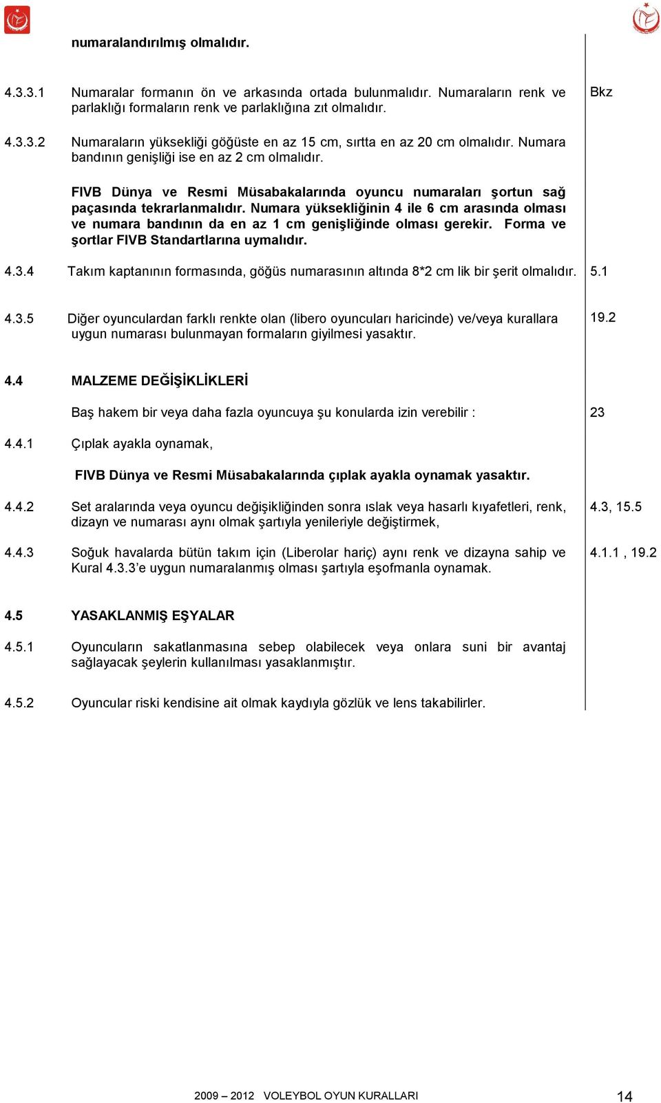 Numara yüksekliğinin 4 ile 6 cm arasında olması ve numara bandının da en az 1 cm genişliğinde olması gerekir. Forma ve şortlar FIVB Standartlarına uymalıdır. 4.3.