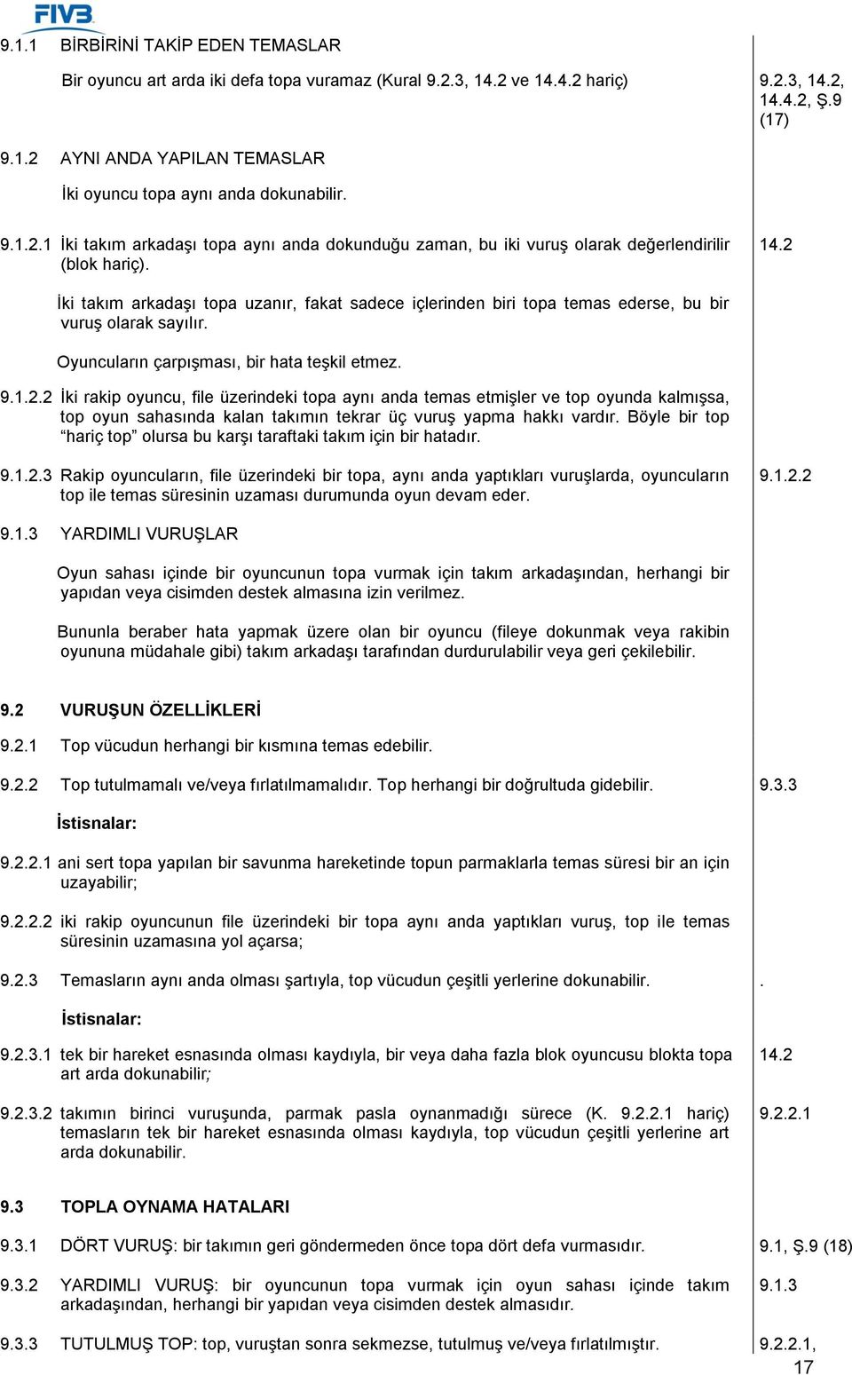 2 İki takım arkadaşı topa uzanır, fakat sadece içlerinden biri topa temas ederse, bu bir vuruş olarak sayılır. Oyuncuların çarpışması, bir hata teşkil etmez. 9.1.2.2 İki rakip oyuncu, file üzerindeki topa aynı anda temas etmişler ve top oyunda kalmışsa, top oyun sahasında kalan takımın tekrar üç vuruş yapma hakkı vardır.