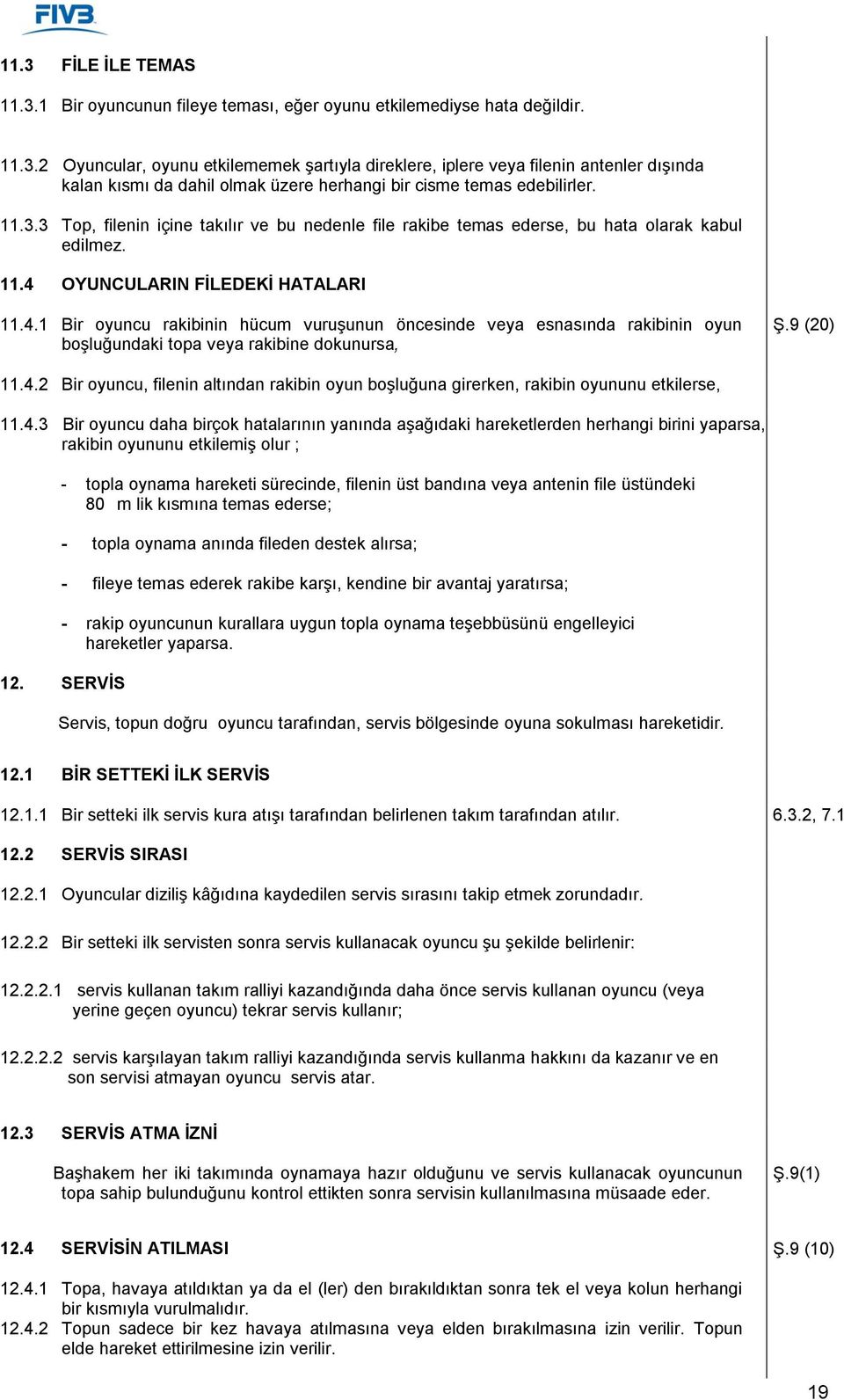 OYUNCULARIN FİLEDEKİ HATALARI 11.4.1 Bir oyuncu rakibinin hücum vuruşunun öncesinde veya esnasında rakibinin oyun boşluğundaki topa veya rakibine dokunursa, Ş.9 (20) 11.4.2 Bir oyuncu, filenin altından rakibin oyun boşluğuna girerken, rakibin oyununu etkilerse, 11.