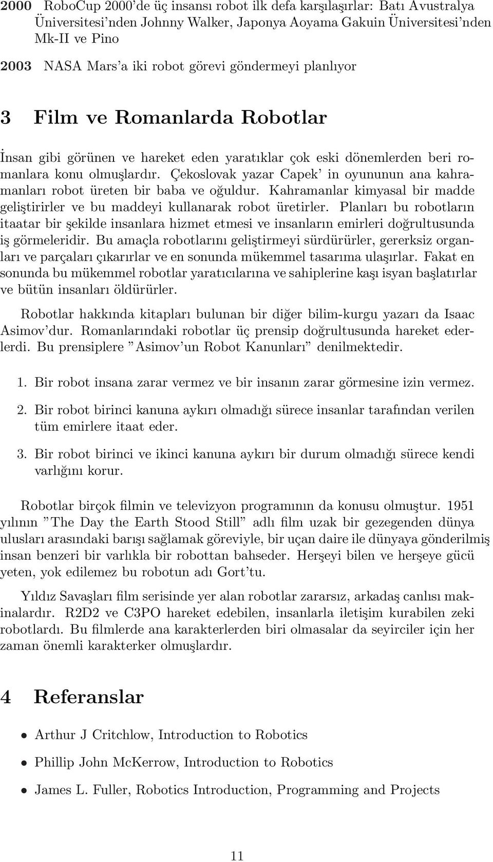 Çekoslovak yazar Capek in oyununun ana kahramanları robot üreten bir baba ve oğuldur. Kahramanlar kimyasal bir madde geliştirirler ve bu maddeyi kullanarak robot üretirler.