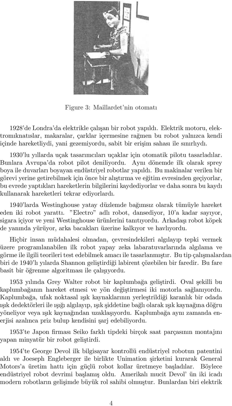 1930 lu yıllarda uçak tasarımcıları uçaklar için otomatik pilotu tasarladılar. Bunlara Avrupa da robot pilot deniliyordu.