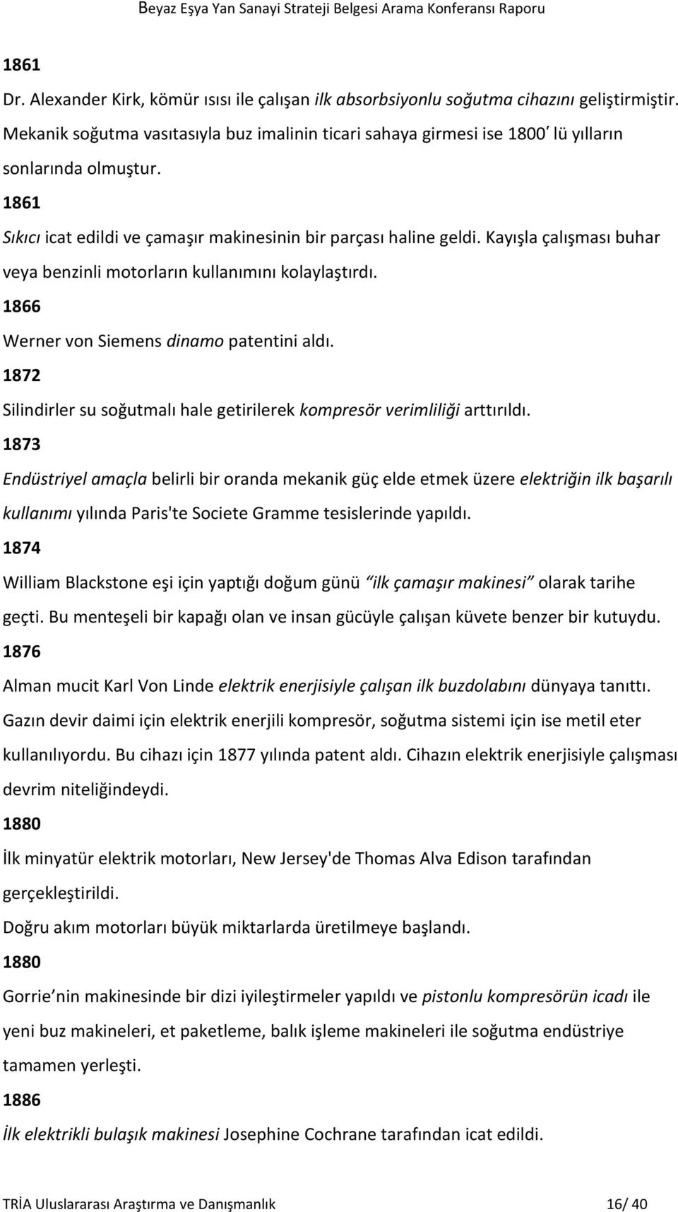 Kayışla çalışması buhar veya benzinli motorların kullanımını kolaylaştırdı. 1866 Werner von Siemens dinamo patentini aldı.