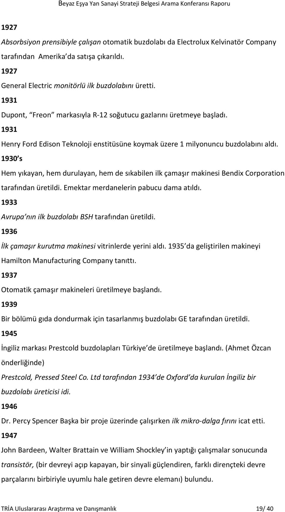 1930 s Hem yıkayan, hem durulayan, hem de sıkabilen ilk çamaşır makinesi Bendix Corporation tarafından üretildi. Emektar merdanelerin pabucu dama atıldı.