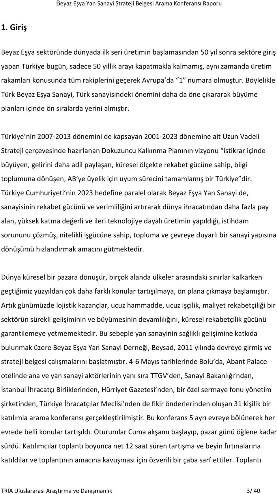 Türkiye nin 2007-2013 dönemini de kapsayan 2001-2023 dönemine ait Uzun Vadeli Strateji çerçevesinde hazırlanan Dokuzuncu Kalkınma Planının vizyonu istikrar içinde büyüyen, gelirini daha adil