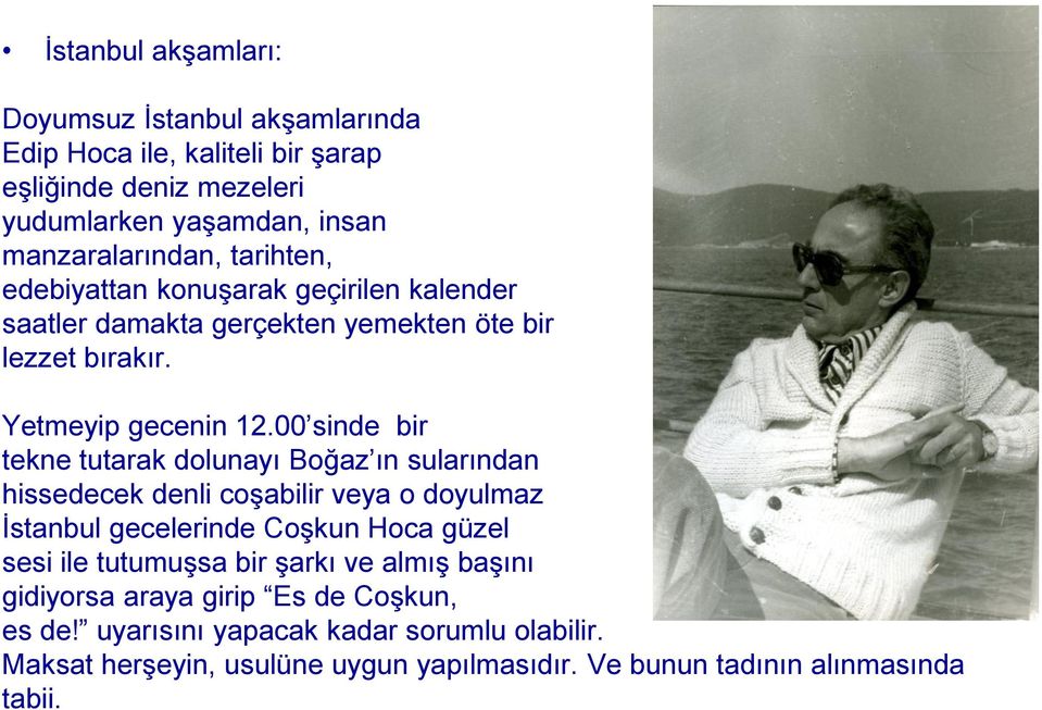 00 sinde bir tekne tutarak dolunayı Boğaz ın sularından hissedecek denli coşabilir veya o doyulmaz İstanbul gecelerinde Coşkun Hoca güzel sesi ile tutumuşsa