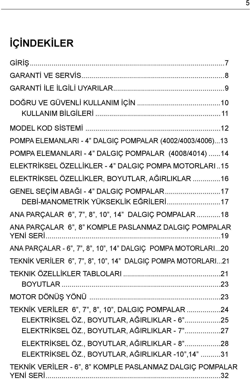 ..15 ELEKTRİKSEL ÖZELLİKLER, BOYUTLAR, AĞIRLIKLAR...16 GENEL SEÇİM ABAĞI - 4 DALGIÇ POMPALAR...17 DEBİ-MANOMETRİK YÜKSEKLİK EĞRİLERİ...17 ANA PARÇALAR 6, 7, 8, 10, 14 DALGIÇ POMPALAR.