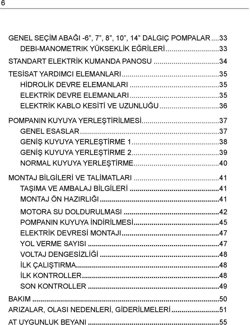 ..39 NORMAL KUYUYA YERLEŞTİRME...40 MONTAJ BİLGİLERİ VE TALİMATLARI...41 TAŞIMA VE AMBALAJ BİLGİLERİ...41 MONTAJ ÖN HAZIRLIĞI...41 MOTORA SU DOLDURULMASI...42 POMPANIN KUYUYA İNDİRİLMESİ.