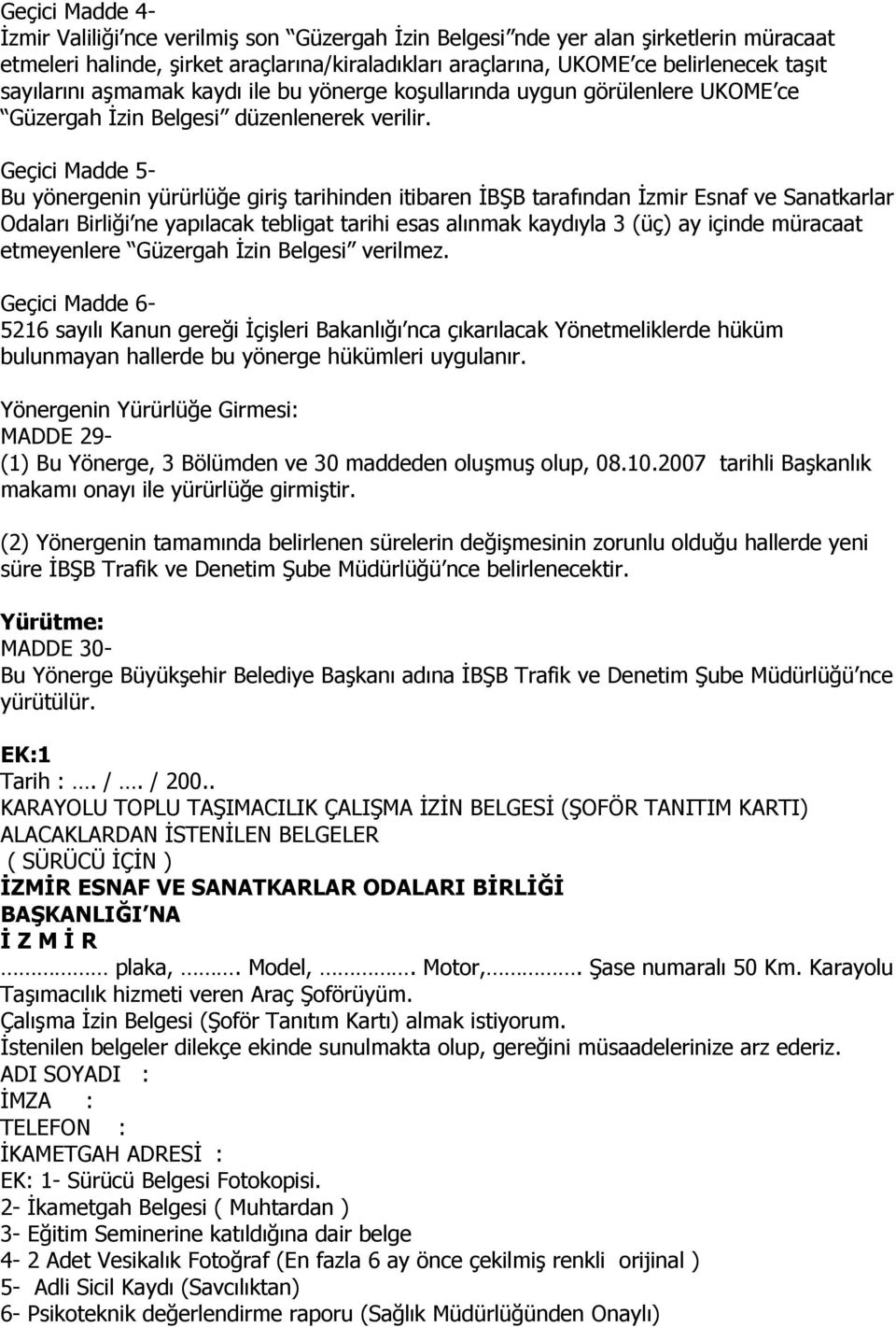 Geçici Madde 5- Bu yönergenin yürürlüğe giriş tarihinden itibaren İBŞB tarafından İzmir Esnaf ve Sanatkarlar Odaları Birliği ne yapılacak tebligat tarihi esas alınmak kaydıyla 3 (üç) ay içinde