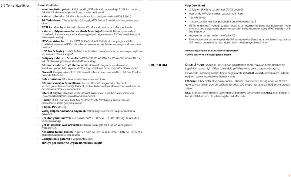 ADSL2+ teknolojisi ile hızlı ınternet (24Mbps download / 4Mbps upload) Kablosuz Erişim mesafesi ve Mesh Teknolojisi: İlave AirTies erişim noktası cihazları kullanarak kapsama alanını genişletmeye