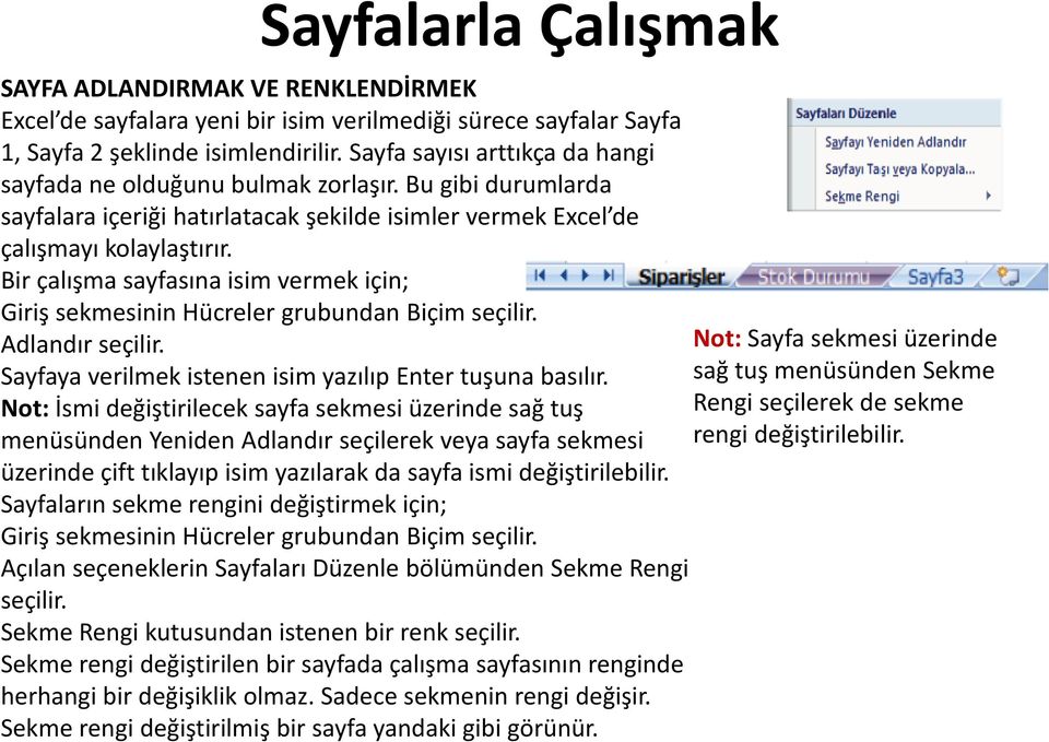 Bir çalışma sayfasına isim vermek için; Giriş sekmesinin Hücreler grubundan Biçim seçilir. Adlandır seçilir. Not: Sayfa sekmesi üzerinde Sayfaya verilmek istenen isim yazılıp Enter tuşuna basılır.