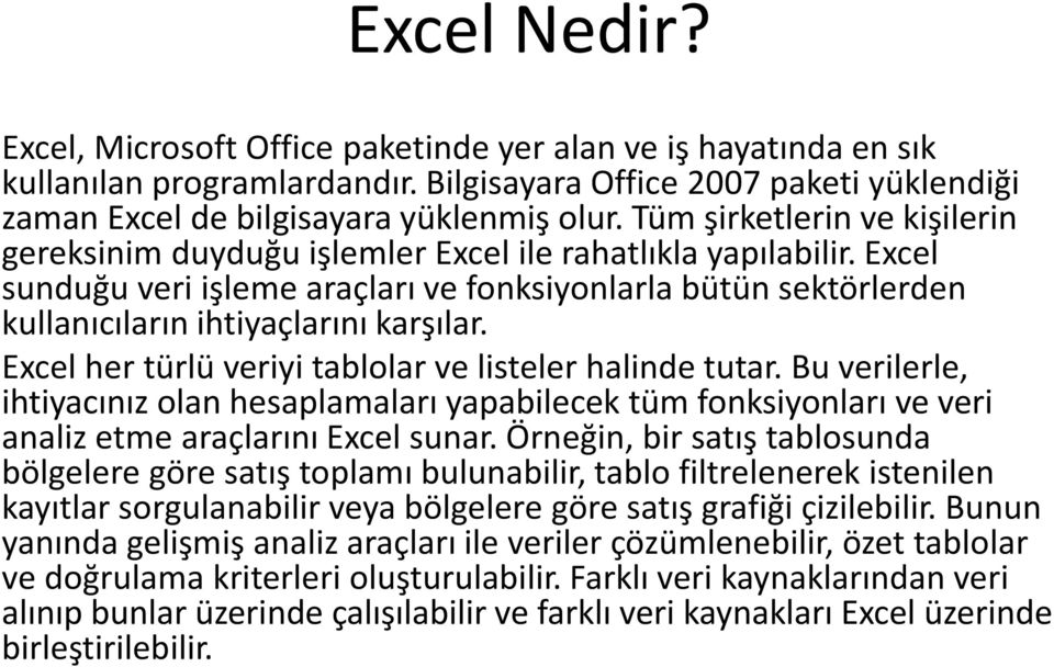 Excel sunduğu veri işleme araçları ve fonksiyonlarla bütün sektörlerden kullanıcıların ihtiyaçlarını karşılar. Excel her türlü veriyi tablolar ve listeler halinde tutar.