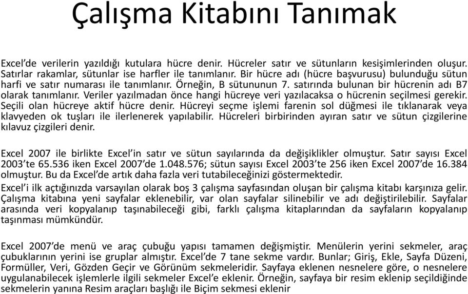 Veriler yazılmadan önce hangi hücreye veri yazılacaksa o hücrenin seçilmesi gerekir. Seçili olan hücreye aktif hücre denir.