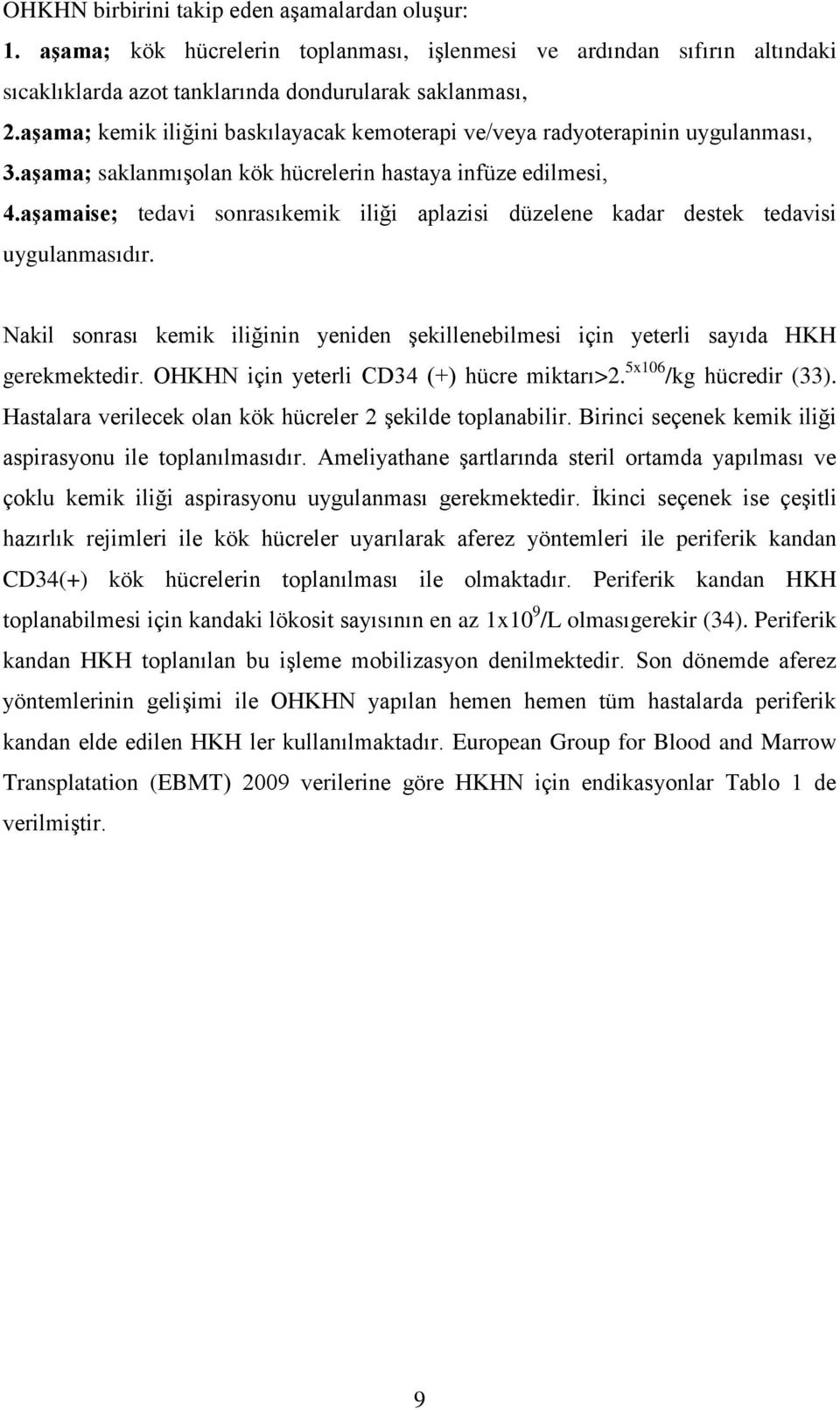 aşamaise; tedavi sonrasıkemik iliği aplazisi düzelene kadar destek tedavisi uygulanmasıdır. Nakil sonrası kemik iliğinin yeniden şekillenebilmesi için yeterli sayıda HKH gerekmektedir.