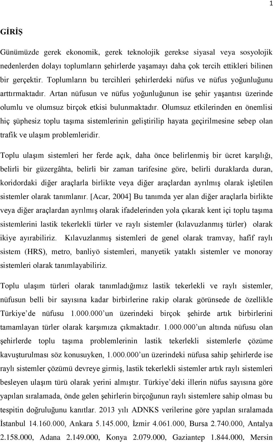 Olumsuz etkilerinden en önemlisi hiç şüphesiz toplu taşıma sistemlerinin geliştirilip hayata geçirilmesine sebep olan trafik ve ulaşım problemleridir.