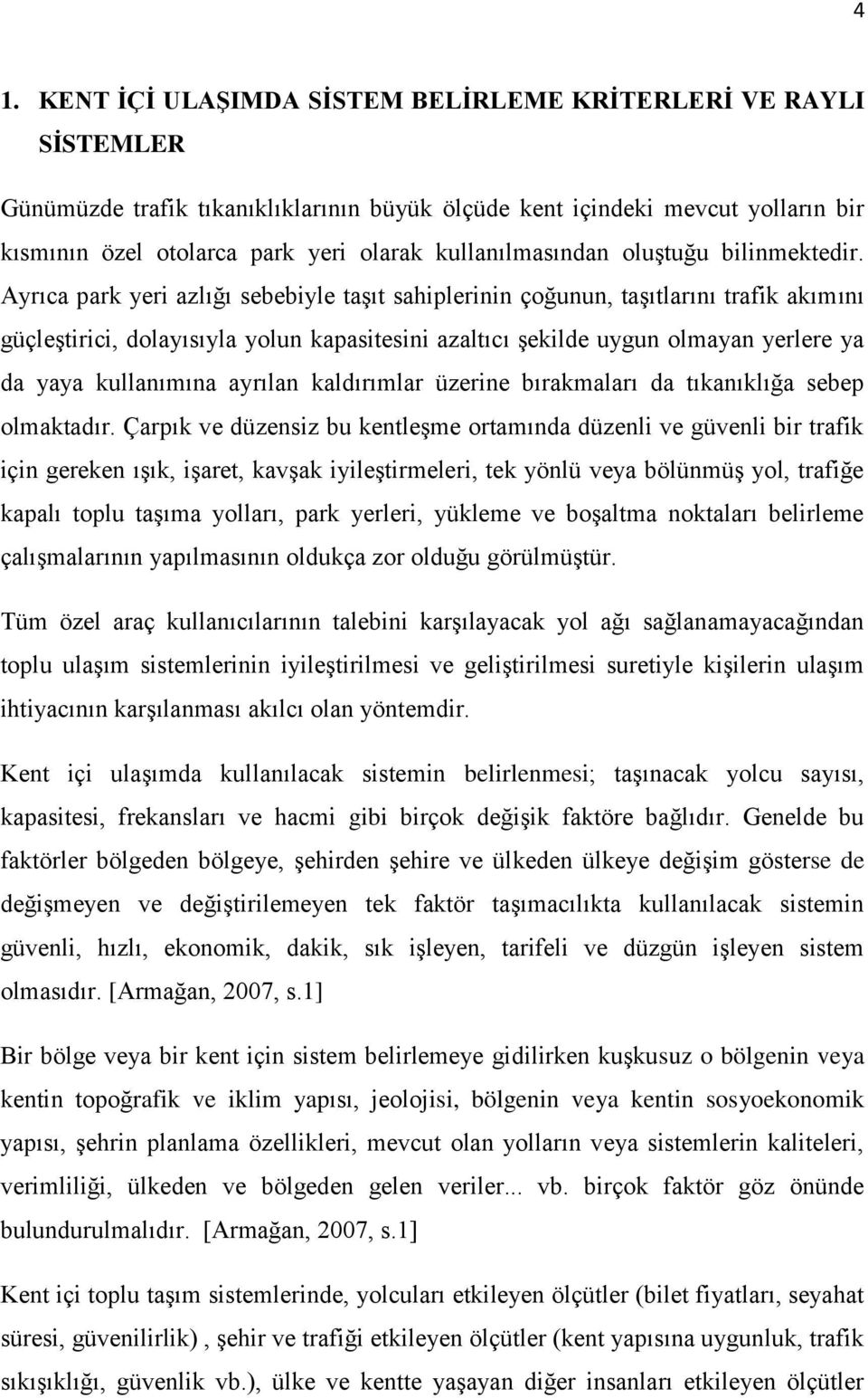 Ayrıca park yeri azlığı sebebiyle taşıt sahiplerinin çoğunun, taşıtlarını trafik akımını güçleştirici, dolayısıyla yolun kapasitesini azaltıcı şekilde uygun olmayan yerlere ya da yaya kullanımına