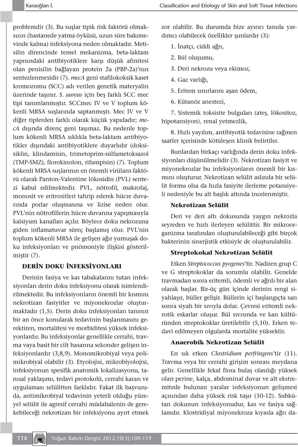 meca geni stafilokoksik kaset kromozomu (SCC) adı verilen genetik materyalin üzerinde taşınır. S. aureus için beş farklı SCC mec tipi tanımlanmıştır.