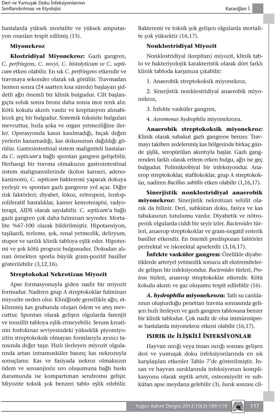 Travmadan hemen sonra (24 saatten kısa sürede) başlayan şiddetli ağrı önemli bir klinik bulgudur. Cilt başlangıçta soluk sonra bronz daha sonra mor renk alır.