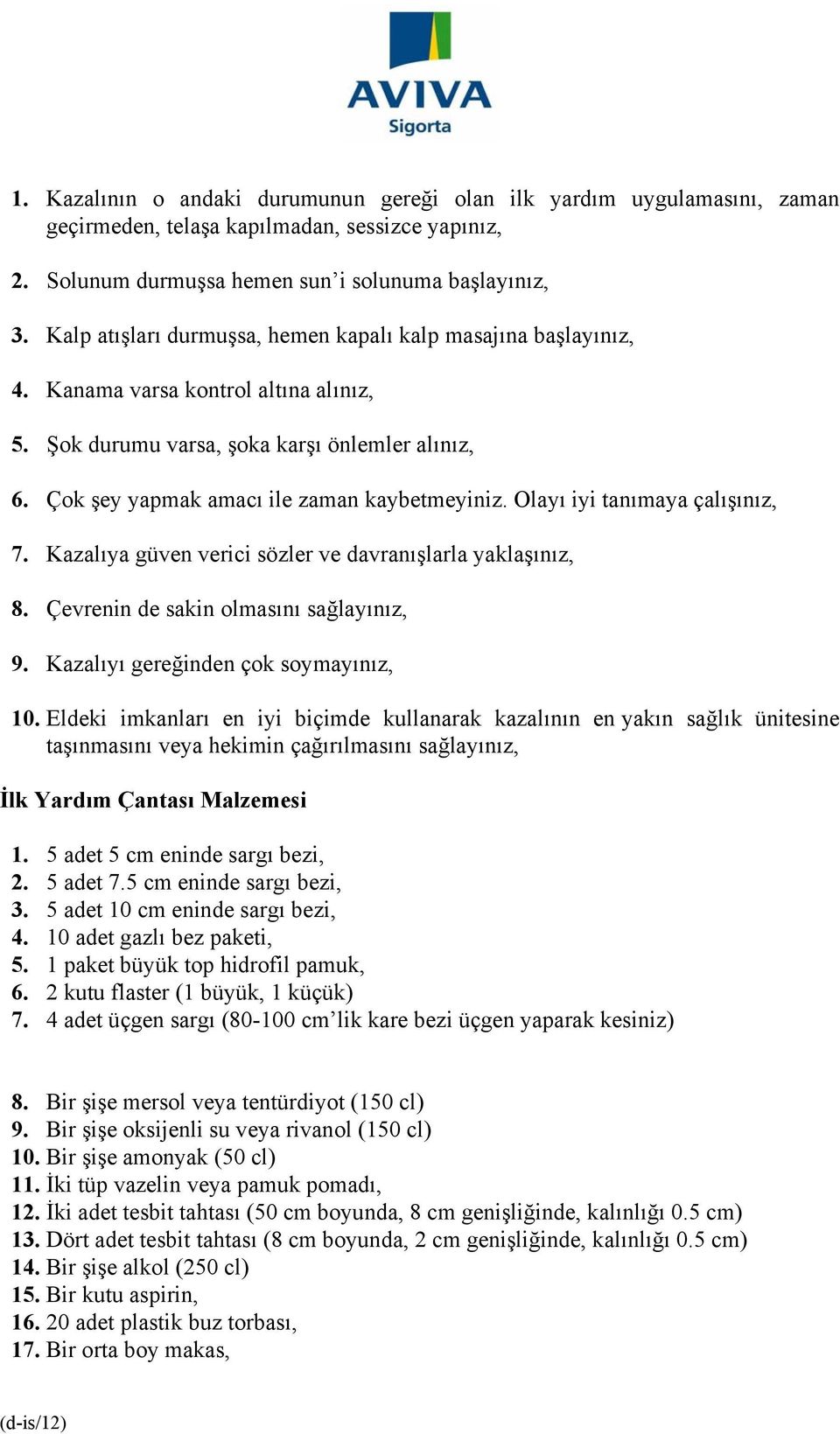 Olayı iyi tanımaya çalışınız, 7. Kazalıya güven verici sözler ve davranışlarla yaklaşınız, 8. Çevrenin de sakin olmasını sağlayınız, 9. Kazalıyı gereğinden çok soymayınız, 10.