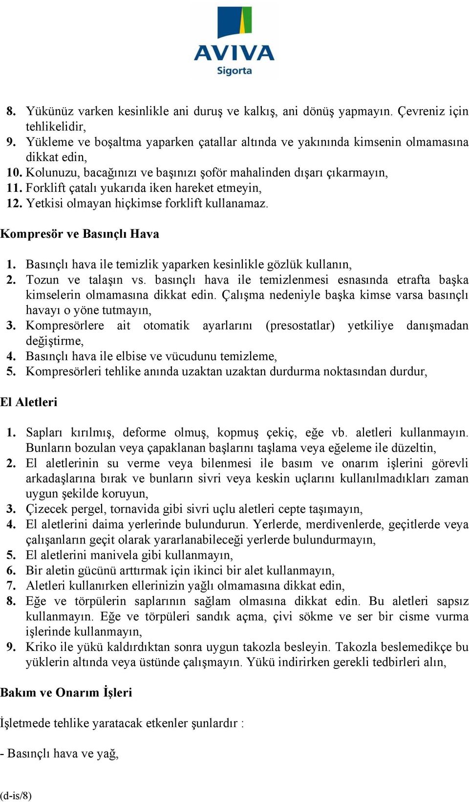 Basınçlı hava ile temizlik yaparken kesinlikle gözlük kullanın, 2. Tozun ve talaşın vs. basınçlı hava ile temizlenmesi esnasında etrafta başka kimselerin olmamasına dikkat edin.