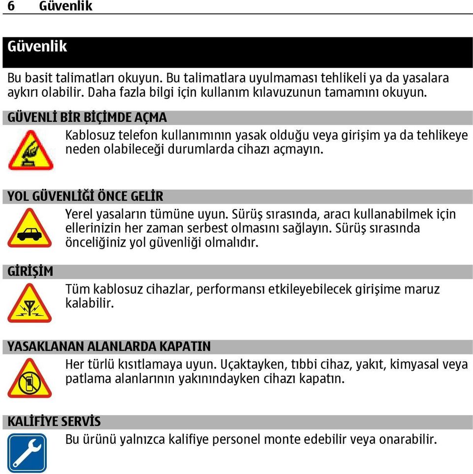 Sürüş sırasında, aracı kullanabilmek için ellerinizin her zaman serbest olmasını sağlayın. Sürüş sırasında önceliğiniz yol güvenliği olmalıdır.