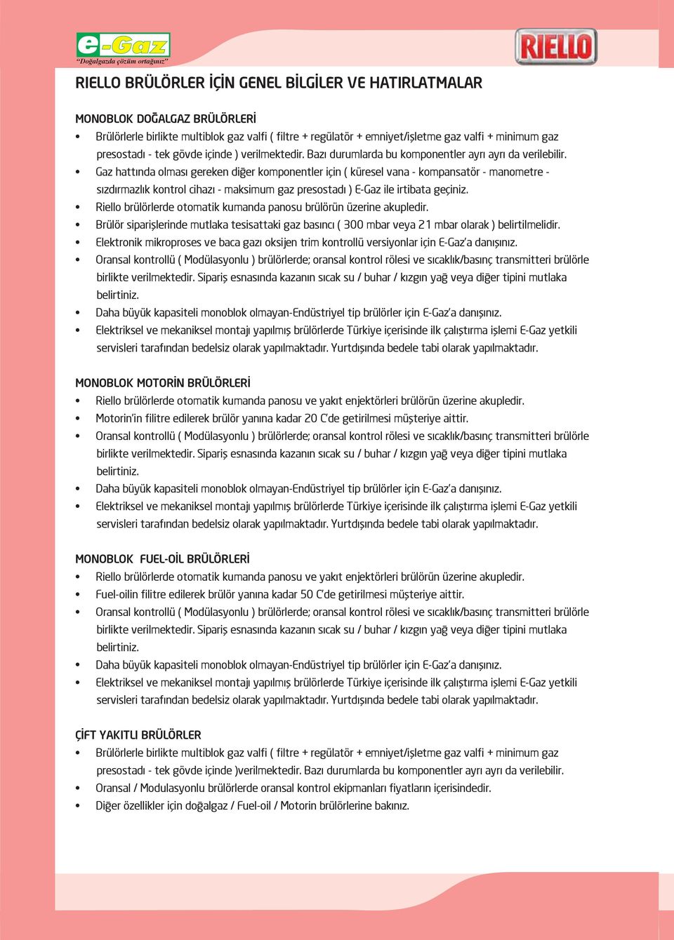 Gaz hattında olması gereken diğer komponentler için ( küresel vana - kompansatör - manometre - sızdırmazlık kontrol cihazı - maksimum gaz presostadı ) E-Gaz ile irtibata geçiniz.