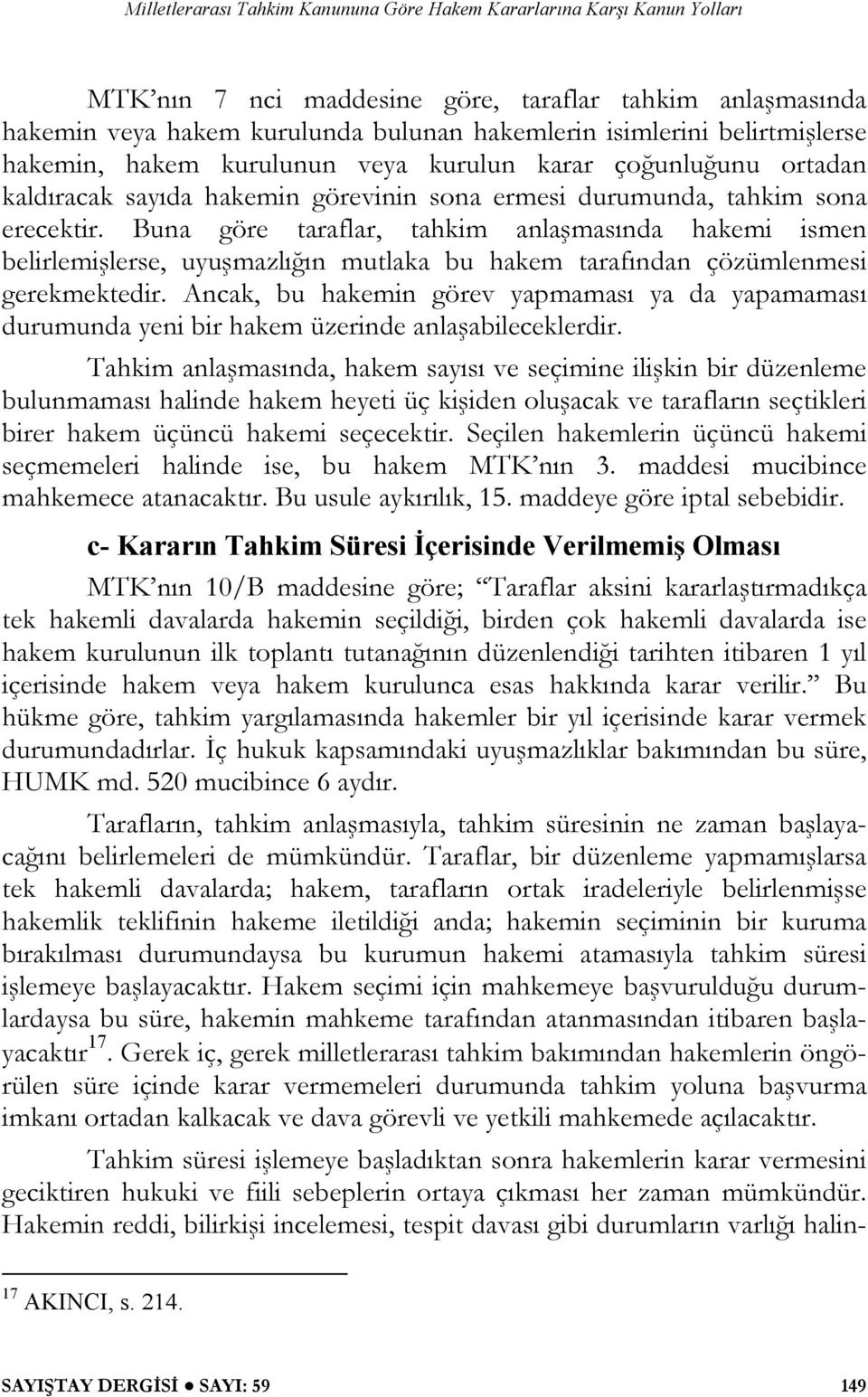 Buna göre taraflar, tahkim anlaşmasında hakemi ismen belirlemişlerse, uyuşmazlığın mutlaka bu hakem tarafından çözümlenmesi gerekmektedir.