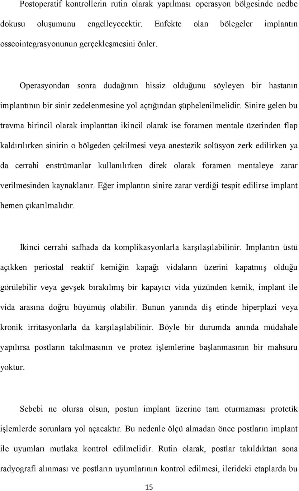 Sinire gelen bu travma birincil olarak implanttan ikincil olarak ise foramen mentale üzerinden flap kaldırılırken sinirin o bölgeden çekilmesi veya anestezik solüsyon zerk edilirken ya da cerrahi