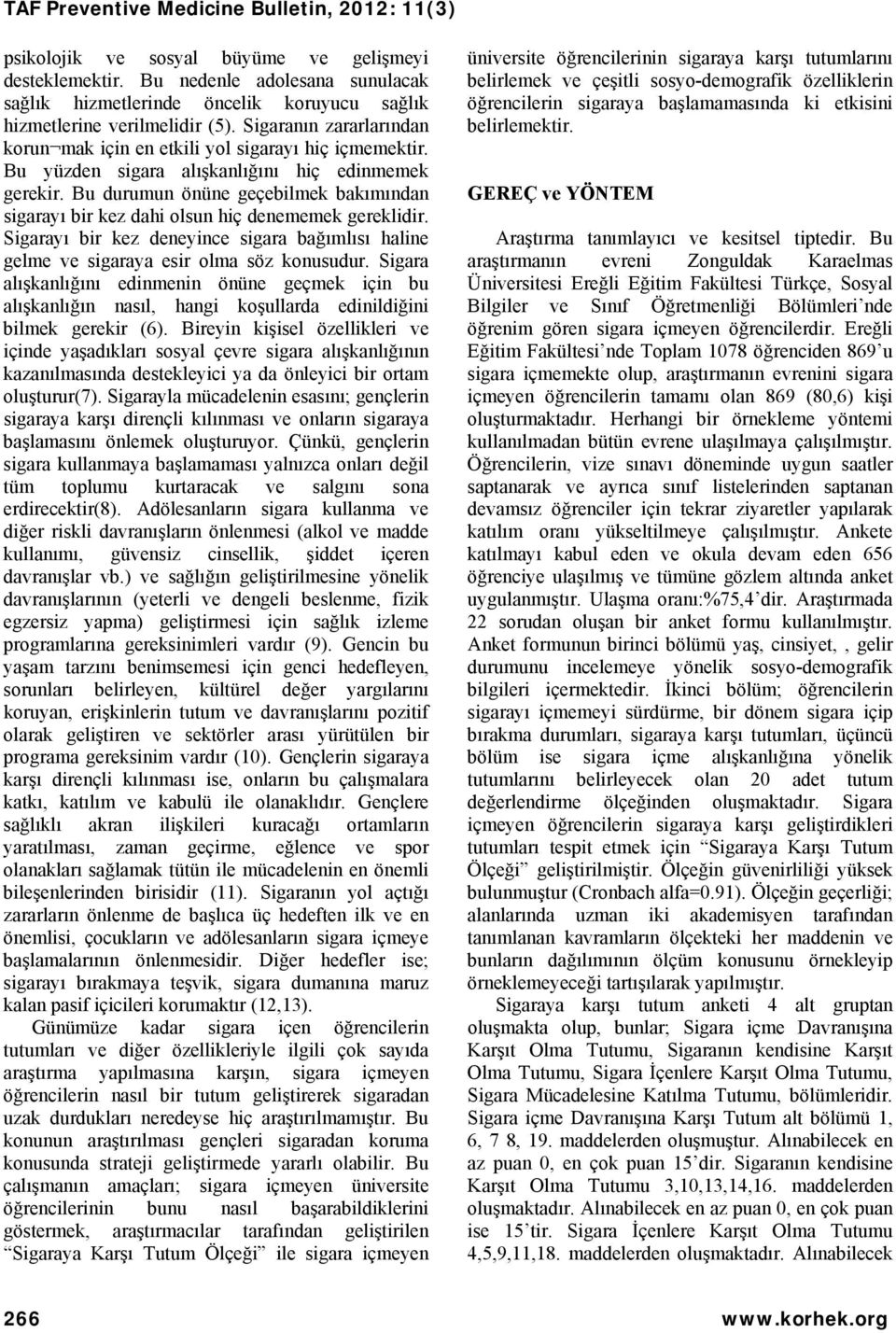 Bu durumun önüne geçebilmek bakımından sigarayı bir kez dahi olsun hiç denememek gereklidir. Sigarayı bir kez deneyince sigara bağımlısı haline gelme ve sigaraya esir olma söz konusudur.