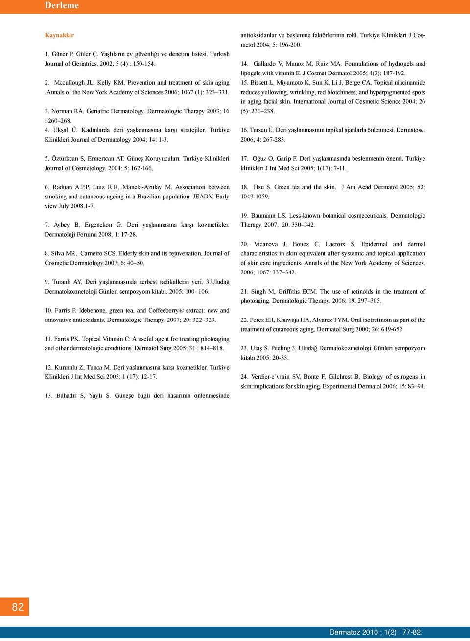 Kadınlarda deri yaşlanmasına karşı stratejiler. Türkiye Klinikleri Journal of Dermatology 2004; 14: 1-3. antioksidanlar ve beslenme faktörlerinin rolü. Turkiye Klinikleri J Cosmetol 2004, 5: 196-200.